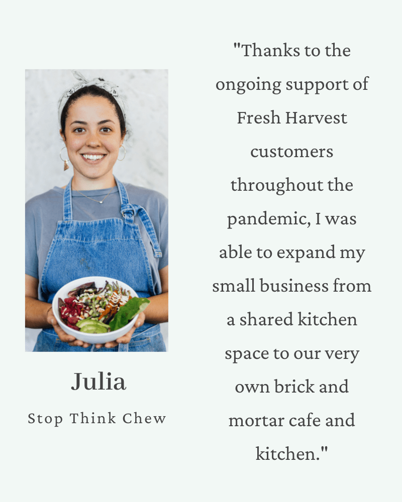 The ongoing support of Fresh Harvest customers have enabled our partner artisans to grow their business, enabling Julia Kesler to expand her business Stop Think Chew from a shared kitchen space to their own brick and mortar cafe and kitchen.